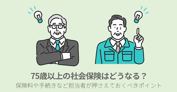 75歳以上の社会保険はどうなる？保険料や手続きなど担当者が押さえておくべきポイント