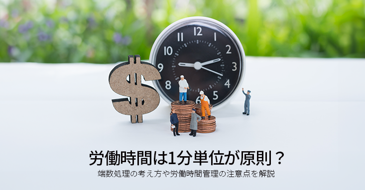 労働時間は1分単位が原則？端数処理の考え方や労働時間管理の注意点を解説