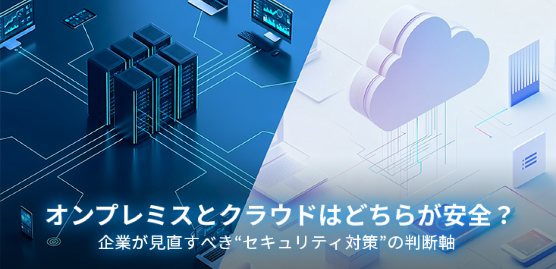 オンプレミスとクラウドはどちらが安全?企業が見直すべき“セキュリティ対策”の判断軸