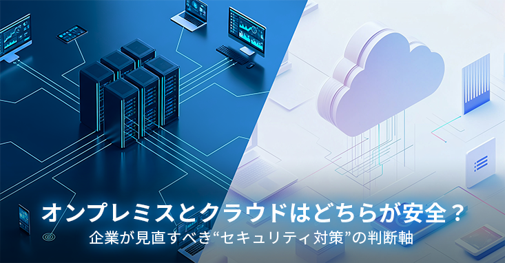 オンプレミスとクラウドはどちらが安全？企業が見直すべき“セキュリティ対策”の判断軸
