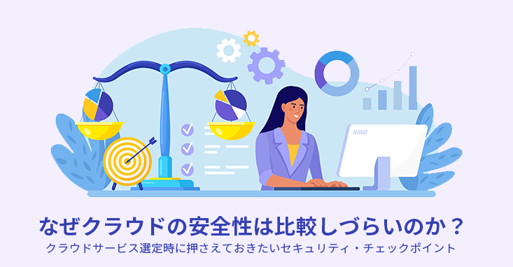 なぜクラウドの安全性は比較しづらいのか？クラウドサービス選定時に押さえておきたいセキュリティ・チェックポイント
