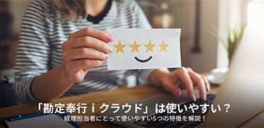 「勘定奉行iクラウド」は使いやすい?経理担当者にとって使いやすい5つの特徴を解説!