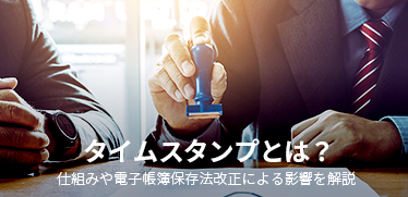 タイムスタンプとは？<br>仕組みや電子帳簿保存法改正による影響を解説