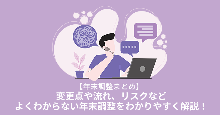 【年末調整まとめ】変更点や流れ、リスクなどよくわからない年末調整をわかりやすく解説！