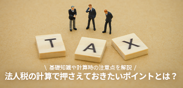 法人税の計算で押さえておきたいポイントとは？基礎知識や計算時の注意点を解説