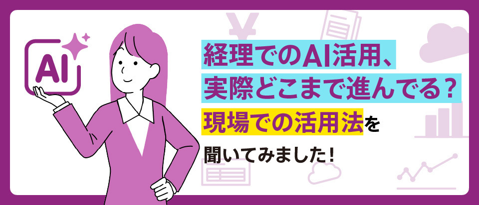 経理でのAI活用、実際どこまで進んでる？ ～現場での活用法を聞いてみました！～