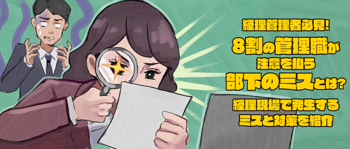 経理管理者必見！8割の管理職が注意を払う部下のミスとは？ 経理現場で発生するミスと対策を紹介