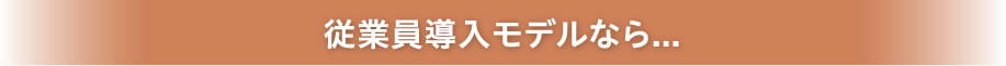 従業員導入モデルなら...