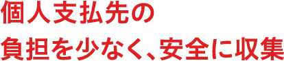 個人支払先の負担を少なく、安全に収集