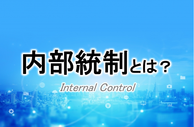 内部統制とは？4つの目的・6つの基本的要素から上場準備との関係を解説