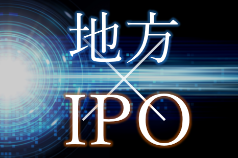 地方企業におけるこれからのIPO準備　～経営の透明性向上とDXがIPO実現の鍵～