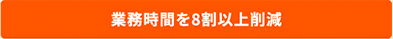 業務時間を8割以上削減