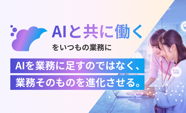 AIと共に働くをいつもの業務に。AIを業務に足すのではなく、業務そのものを進化させる。