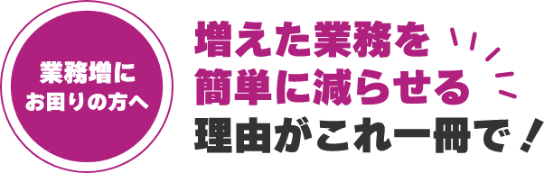 業務増にお困りの方へ。増えた業務を簡単に減らせる理由がこれ1冊で！