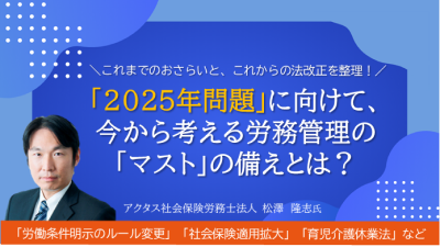 これまでのおさらいと、これからの法改正を整理！「2025年問題」に向けて、今から考える労務管理の「マスト」の備えとは？