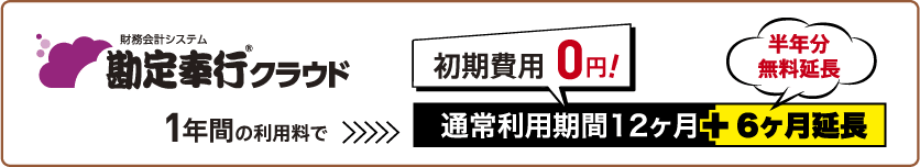 勘定奉行クラウド 1年間の利用で初期費用0円!通常利用期間12ヶ月+6ヶ月延長(半年分無料延長)
