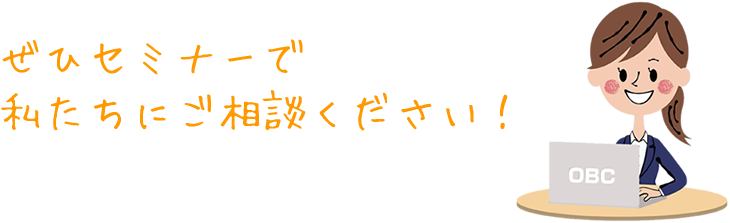 ぜひセミナーで私たちにご相談ください！