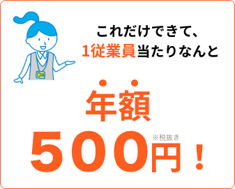 これだけできて、1従業員当たりなんと年額500円!