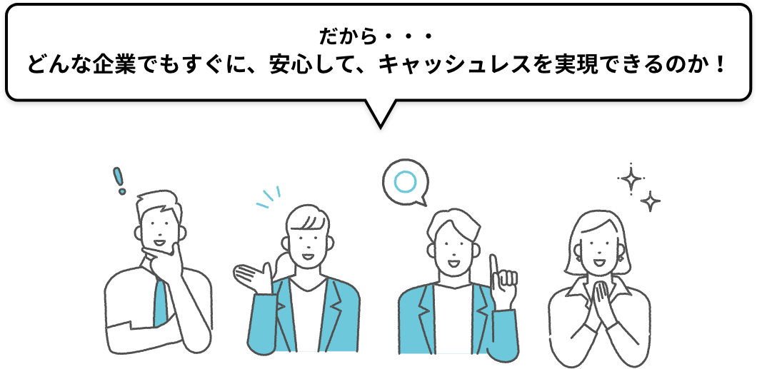 だから・・・どんな企業でもすぐに、安心して、キャッシュレスを実現できるのか!
