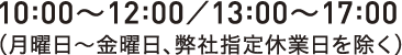 10:00〜12:00／13:00〜17:00 （月曜日〜金曜日、弊社指定休業日を除く）