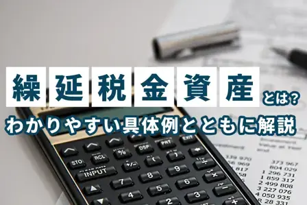 繰延税金資産とは？具体例とともに回収可能性、分類、仕訳、取り崩しを解説