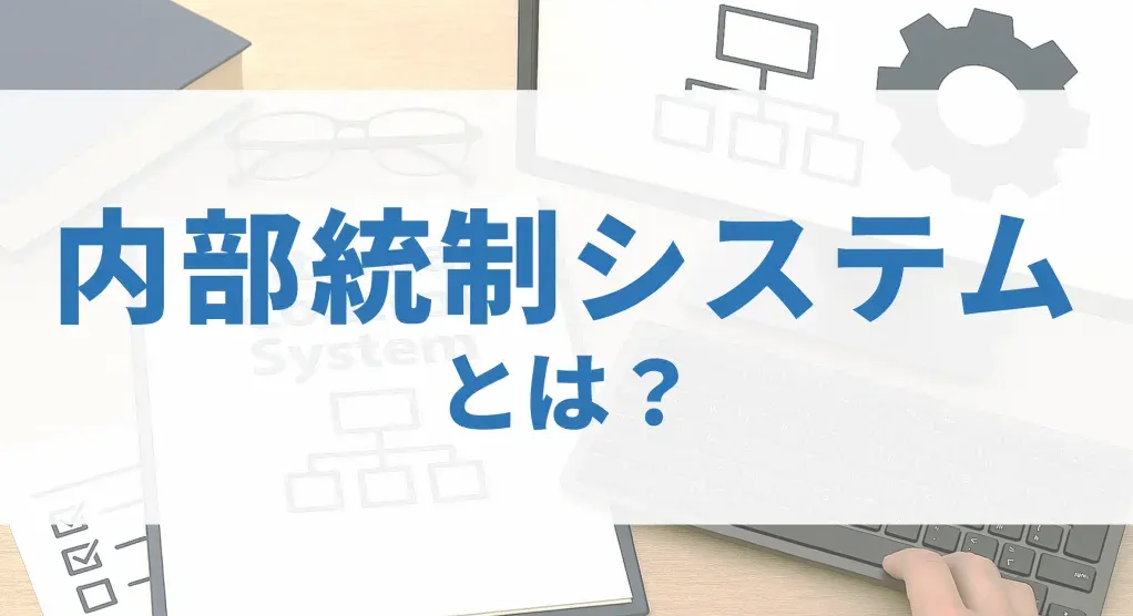 内部統制システムとは？会社法・金融商品取引法の定義、義務化された企業と構築のポイント