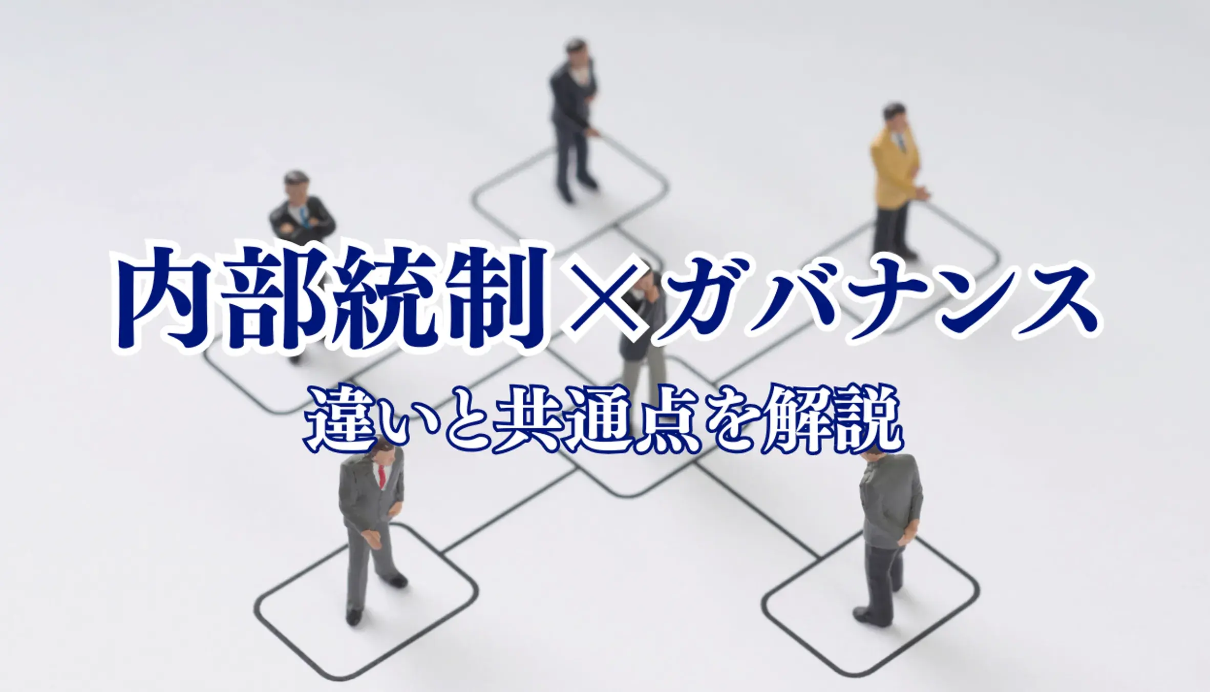 内部統制とガバナンスの違いや共通点は?それぞれの目的と強化方法を解説