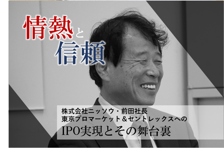 東京プロマーケットからセントレックス上場を実現～ニッソウ前田氏が語る、2市場上場体験談～
