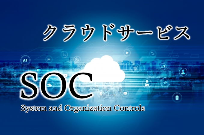 SOC報告書とは？目的、種類、活用方法や留意点を解説