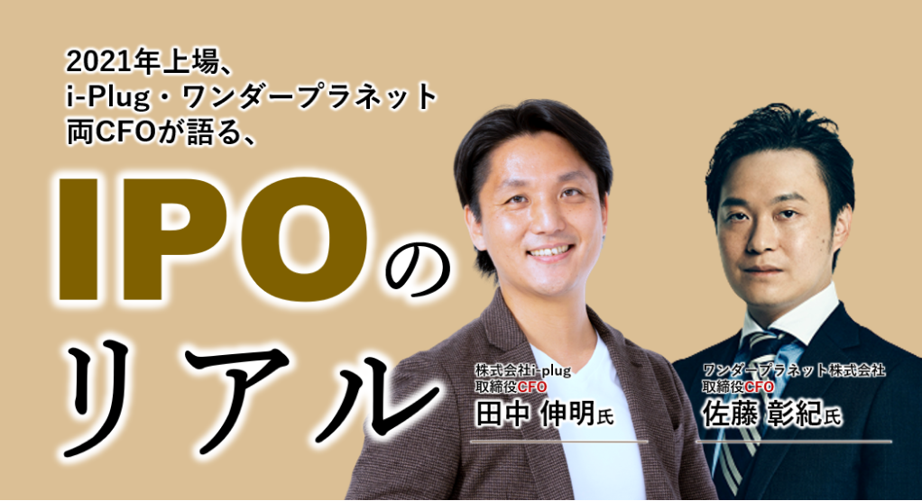 2021年、東証マザーズに上場を果たした大阪i-plug、名古屋ワンダープラネット。地方からの上場、コロナ禍、新業種など様々な課題を乗り越えた2社のCFOが上場時の苦労、早く準備しておくべきだったこと、上場後の変化を語る。