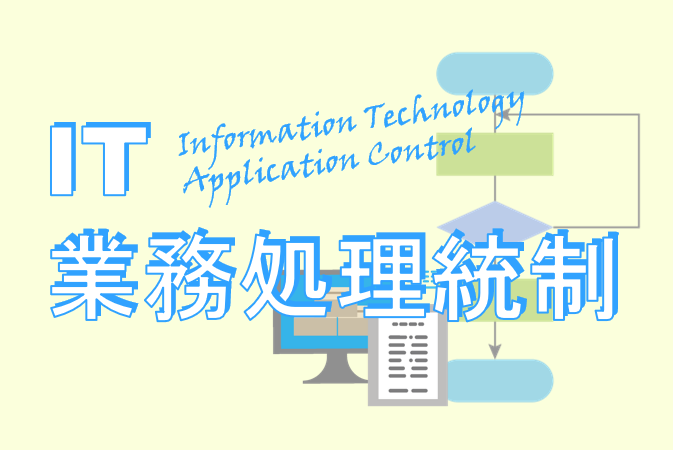 IT業務処理統制（ITAC）とは？IT全般統制との違い、具体例、対応のポイントを解説