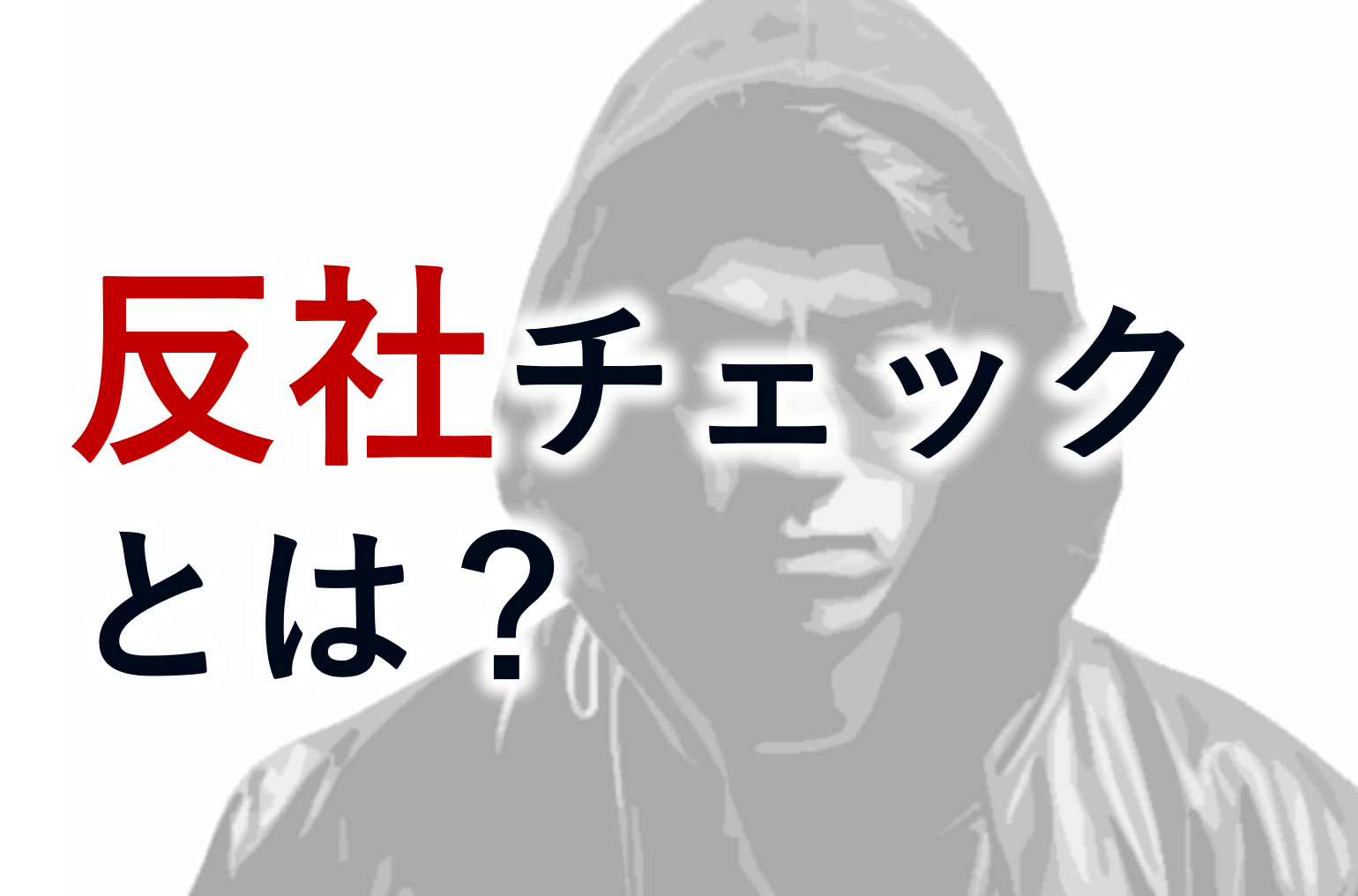反社チェックとは？その目的や実施方法、チェック範囲について解説