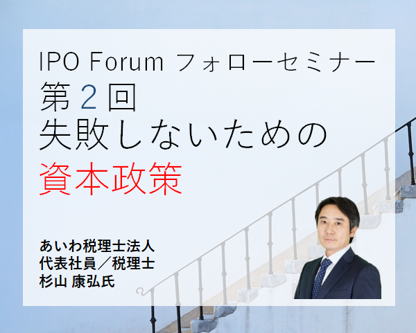 多くの経営者が、上場後に「やりなおしたい！」。資本政策は後戻りできない。
