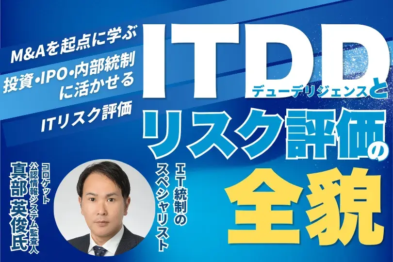 ITDDとリスク評価の全貌<br>－M&Aを起点に学ぶ、投資・IPO・内部統制に活かせるITリスク評価－