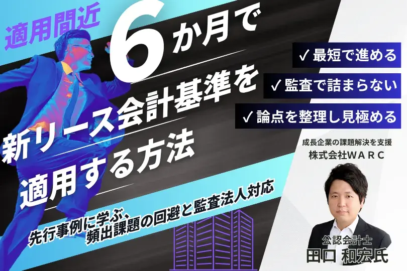 適用間近｜6か月で新リース会計基準を適用する方法<br>～先行事例に学ぶ、頻出課題の回避と監査法人対応～