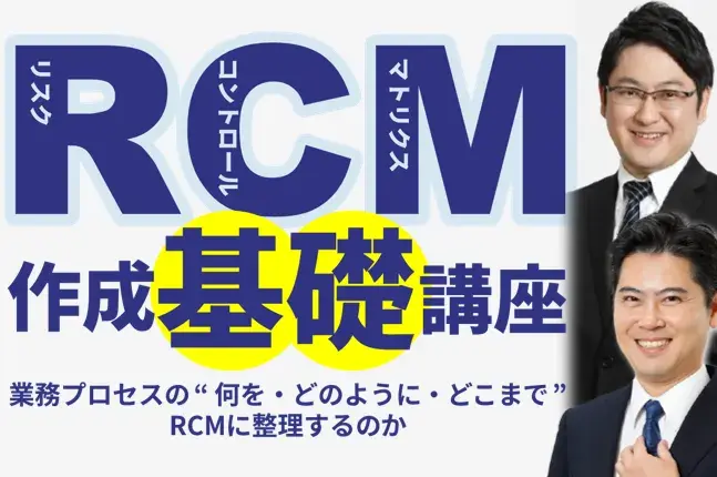 RCM作成基礎講座<br>～業務プロセスの “ 何を・どのように・どこまで ” RCMに整理するのか～