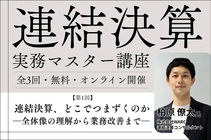 【連結決算実務マスター講座 全3回】 <br>第1回：連結決算、どこでつまずくのか ―全体像の理解から業務改善まで―