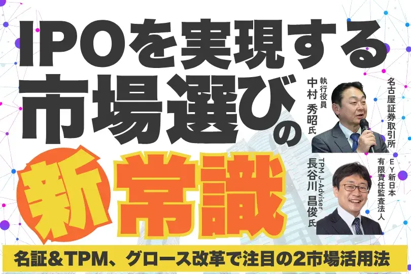 IPOを実現する市場選びの新常識<br>－名証＆TPM、グロース改革で注目の2市場活用法－
