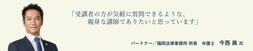 弁護士法人ALG＆Associates　パートナー／福岡法律事務所 所長　弁護士　今西　眞氏