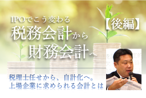 IPOでこう変わる、税務会計から財務会計へ【後編】