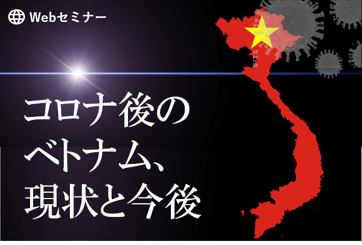 コロナ後のベトナム、現状と今後～ベトナム子会社の企業体制維持及びガバナンス強化の秘訣～ 