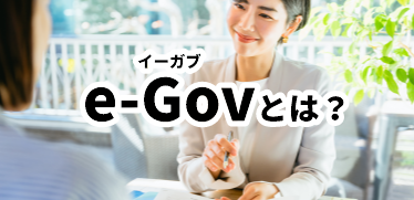 e-Gov（イーガブ）とは？利用のメリット・デメリットや電子申請時の賢い活用方法