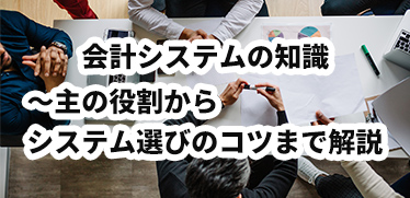 会計システムの基礎知識〜主な役割からシステム選びのコツまで解説