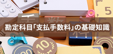 勘定科目「支払手数料」の基礎知識〜正しい仕訳の方法や消費税の扱いなど注意点を解説